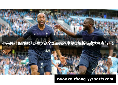 孙兴慜对阵阿根廷欧冠之夜全场表现深度复盘解析技战术亮点与不足 孙兴慜对阵阿根廷欧冠之夜全场表现深度复盘解析技战术亮点与不足