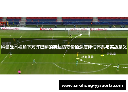 科曼战术视角下对阵巴萨的英超防守价值深度评估体系与实战意义 科曼战术视角下对阵巴萨的英超防守价值深度评估体系与实战意义