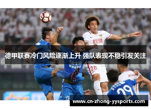 德甲联赛冷门风险逐渐上升 强队表现不稳引发关注 德甲联赛冷门风险逐渐上升 强队表现不稳引发关注