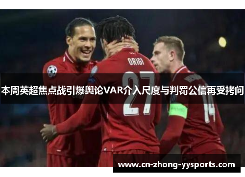 本周英超焦点战引爆舆论VAR介入尺度与判罚公信再受拷问 本周英超焦点战引爆舆论VAR介入尺度与判罚公信再受拷问