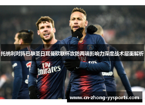 托纳利对阵巴黎圣日耳曼欧联杯攻防两端影响力深度战术层面解析 托纳利对阵巴黎圣日耳曼欧联杯攻防两端影响力深度战术层面解析