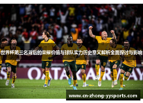 世界杯第三名背后的荣耀价值与球队实力历史意义解析全面探讨与影响