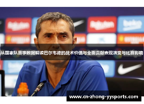 从国家队赛事数据解读巴尔韦德的战术价值与全面贡献表现演变与比赛影响 从国家队赛事数据解读巴尔韦德的战术价值与全面贡献表现演变与比赛影响