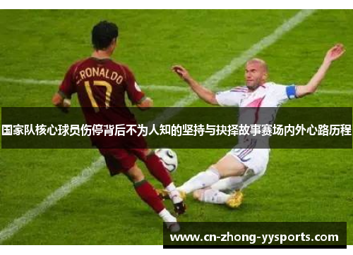 国家队核心球员伤停背后不为人知的坚持与抉择故事赛场内外心路历程 国家队核心球员伤停背后不为人知的坚持与抉择故事赛场内外心路历程