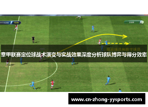 意甲联赛定位球战术演变与实战效果深度分析球队博弈与得分效率 意甲联赛定位球战术演变与实战效果深度分析球队博弈与得分效率