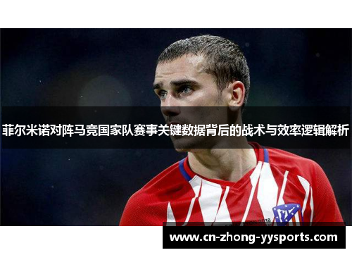 菲尔米诺对阵马竞国家队赛事关键数据背后的战术与效率逻辑解析