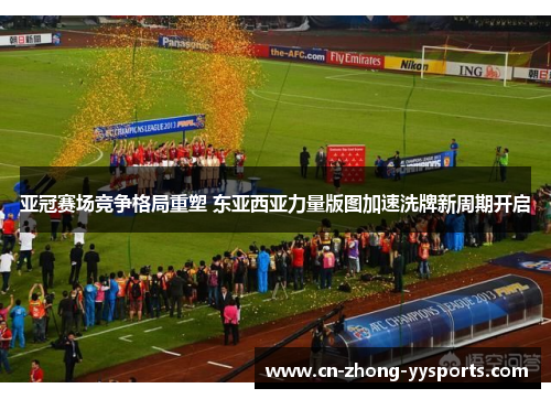 亚冠赛场竞争格局重塑 东亚西亚力量版图加速洗牌新周期开启 亚冠赛场竞争格局重塑 东亚西亚力量版图加速洗牌新周期开启