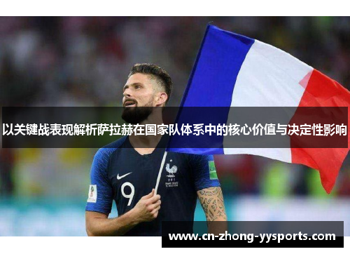 以关键战表现解析萨拉赫在国家队体系中的核心价值与决定性影响 以关键战表现解析萨拉赫在国家队体系中的核心价值与决定性影响