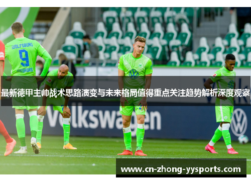最新德甲主帅战术思路演变与未来格局值得重点关注趋势解析深度观察 最新德甲主帅战术思路演变与未来格局值得重点关注趋势解析深度观察