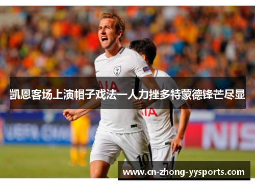 凯恩客场上演帽子戏法一人力挫多特蒙德锋芒尽显 凯恩客场上演帽子戏法一人力挫多特蒙德锋芒尽显