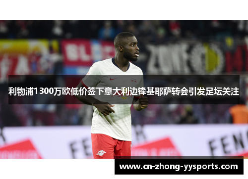 利物浦1300万欧低价签下意大利边锋基耶萨转会引发足坛关注
