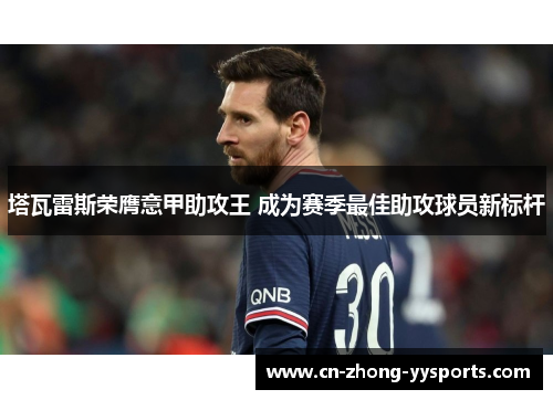 塔瓦雷斯荣膺意甲助攻王 成为赛季最佳助攻球员新标杆 塔瓦雷斯荣膺意甲助攻王 成为赛季最佳助攻球员新标杆
