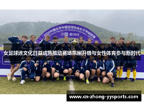 女足球迷文化日益成熟推动赛场氛围升级与女性体育参与新时代