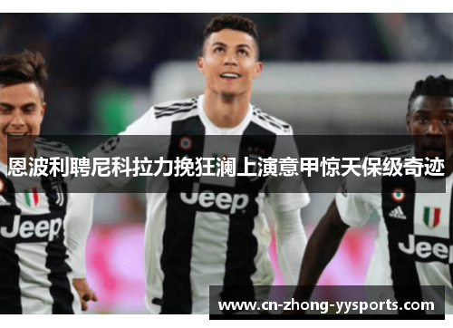 恩波利聘尼科拉力挽狂澜上演意甲惊天保级奇迹