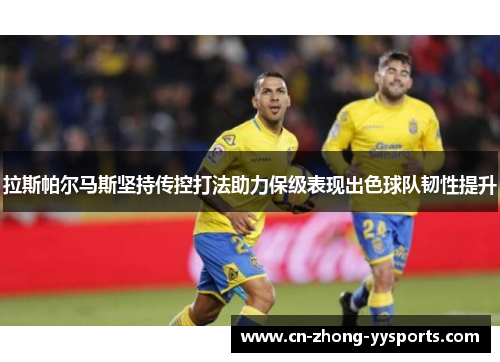 拉斯帕尔马斯坚持传控打法助力保级表现出色球队韧性提升 拉斯帕尔马斯坚持传控打法助力保级表现出色球队韧性提升
