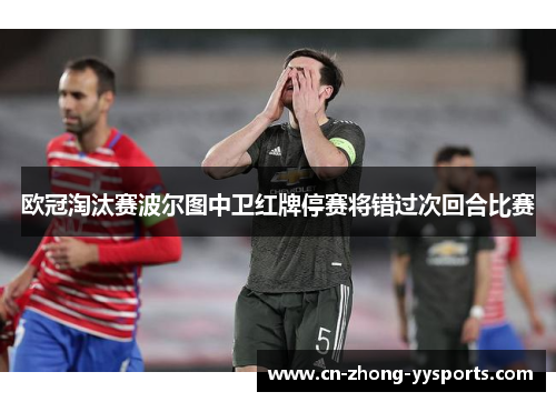 欧冠淘汰赛波尔图中卫红牌停赛将错过次回合比赛