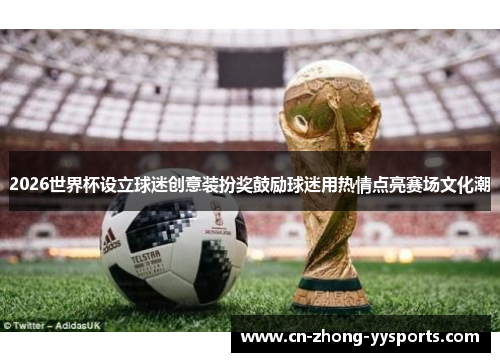 2026世界杯设立球迷创意装扮奖鼓励球迷用热情点亮赛场文化潮