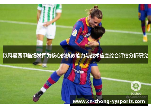 以科曼西甲临场发挥为核心的执教能力与战术应变综合评估分析研究