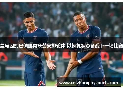 皇马因姆巴佩肌肉疲劳安排轮休 以恢复状态备战下一场比赛 皇马因姆巴佩肌肉疲劳安排轮休 以恢复状态备战下一场比赛