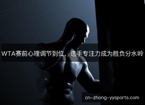 WTA赛前心理调节到位，选手专注力成为胜负分水岭